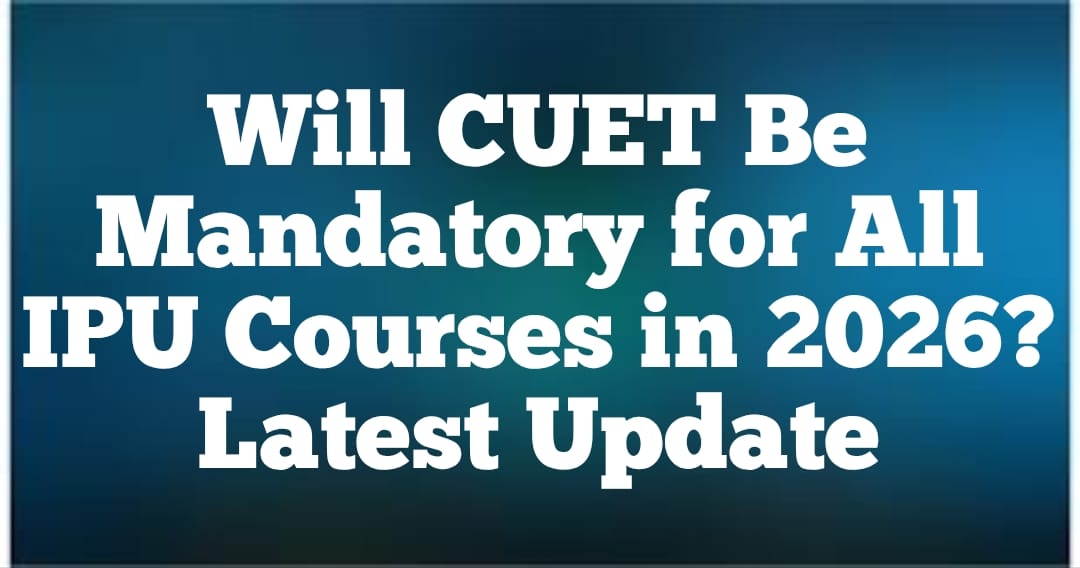 Will CUET Be Mandatory for All IPU Courses in 2026? � Latest Update & What Students Should Know